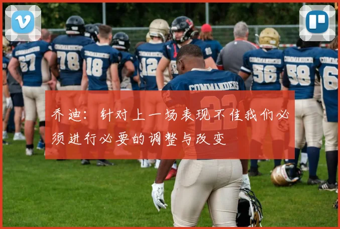 乔迪：针对上一场表现不佳我们必须进行必要的调整与改变