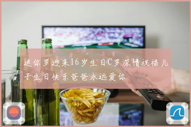 迷你罗迎来16岁生日C罗深情祝福儿子生日快乐爸爸永远爱你