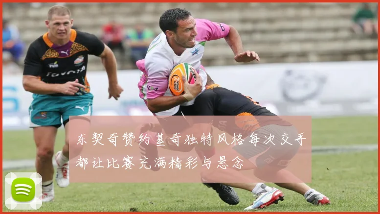 东契奇赞约基奇独特风格每次交手都让比赛充满精彩与悬念