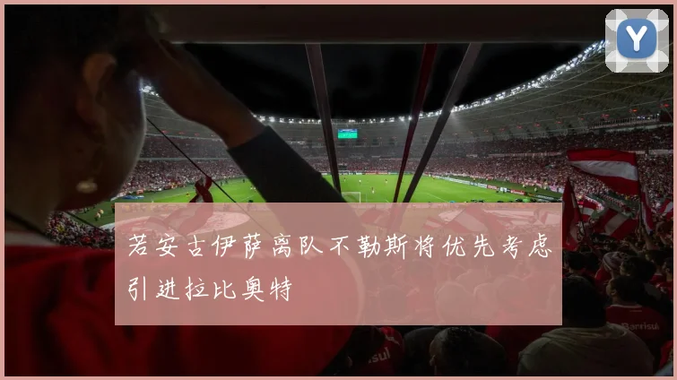 若安古伊萨离队不勒斯将优先考虑引进拉比奥特