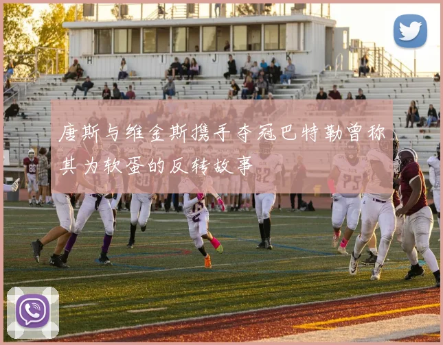 唐斯与维金斯携手夺冠巴特勒曾称其为软蛋的反转故事