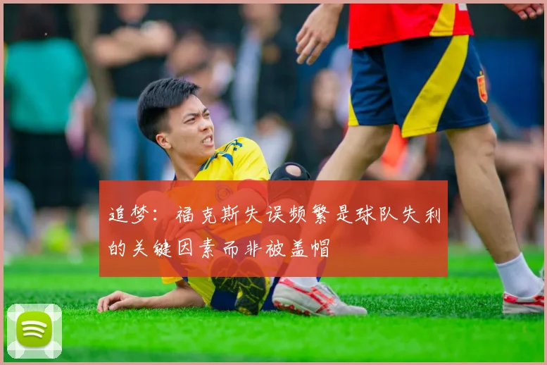 追梦：福克斯失误频繁是球队失利的关键因素而非被盖帽
