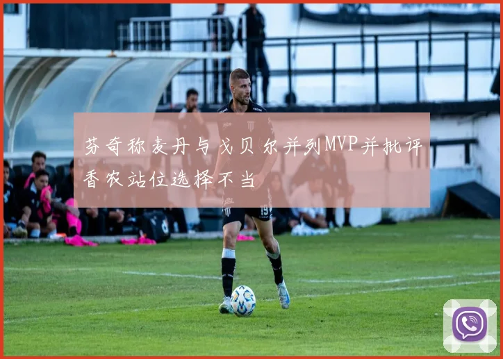 芬奇称麦丹与戈贝尔并列MVP并批评香农站位选择不当