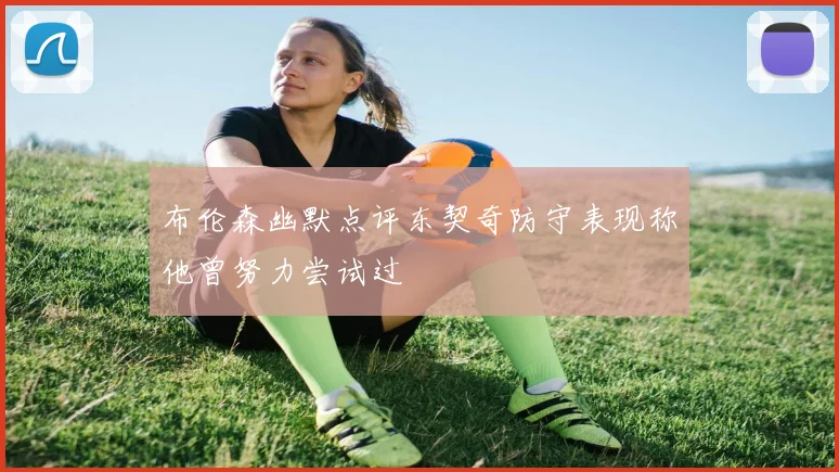 布伦森幽默点评东契奇防守表现称他曾努力尝试过