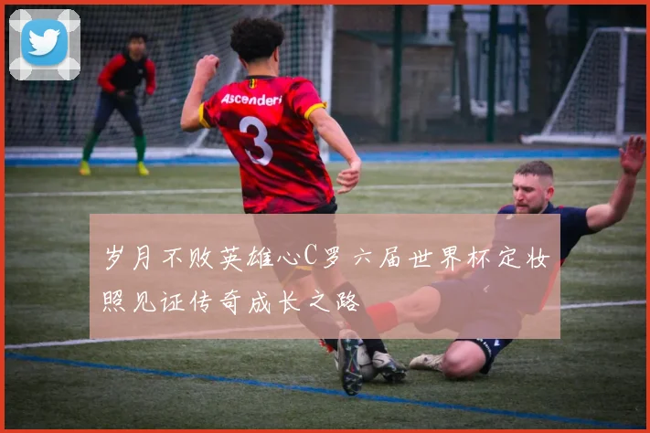 岁月不败英雄心C罗六届世界杯定妆照见证传奇成长之路
