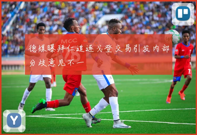 德媒曝拜仁追逐戈登交易引发内部分歧意见不一