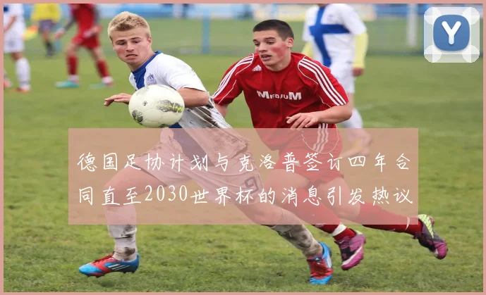 德国足协计划与克洛普签订四年合同直至2030世界杯的消息引发热议
