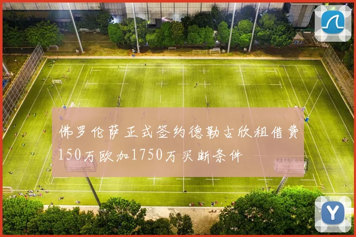 佛罗伦萨正式签约德勒古欣租借费150万欧加1750万买断条件