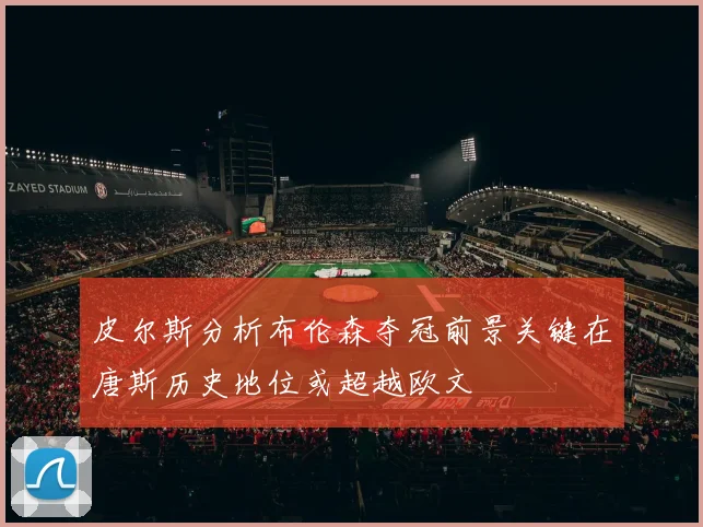 皮尔斯分析布伦森夺冠前景关键在唐斯历史地位或超越欧文