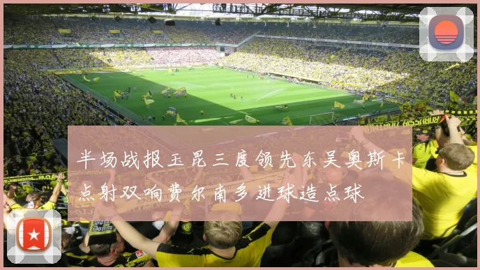 半场战报玉昆三度领先东吴奥斯卡点射双响费尔南多进球造点球